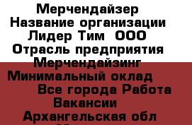 Мерчендайзер › Название организации ­ Лидер Тим, ООО › Отрасль предприятия ­ Мерчендайзинг › Минимальный оклад ­ 10 000 - Все города Работа » Вакансии   . Архангельская обл.,Мирный г.